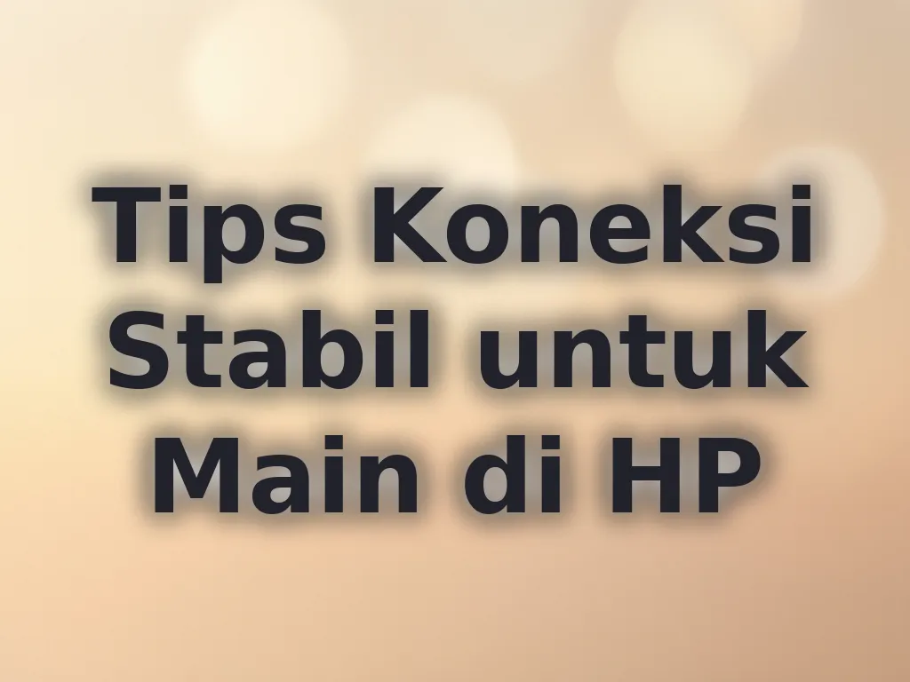 Tips Koneksi Stabil untuk Main di HP
