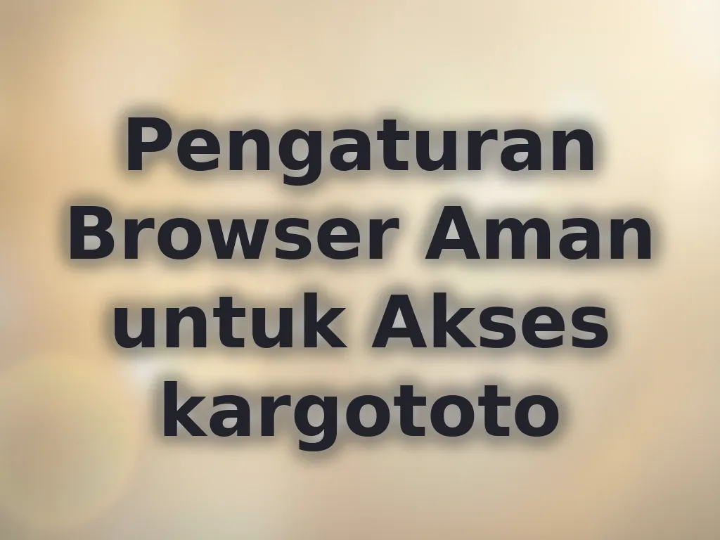 Pengaturan Browser Aman untuk Akses kargototo